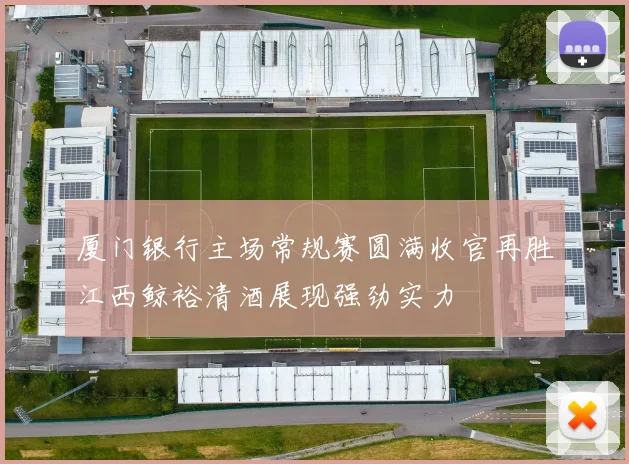 厦门银行主场常规赛圆满收官再胜江西鲸裕清酒展现强劲实力