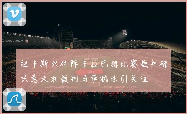 纽卡斯尔对阵卡拉巴赫比赛裁判确认意大利裁判马萨执法引关注