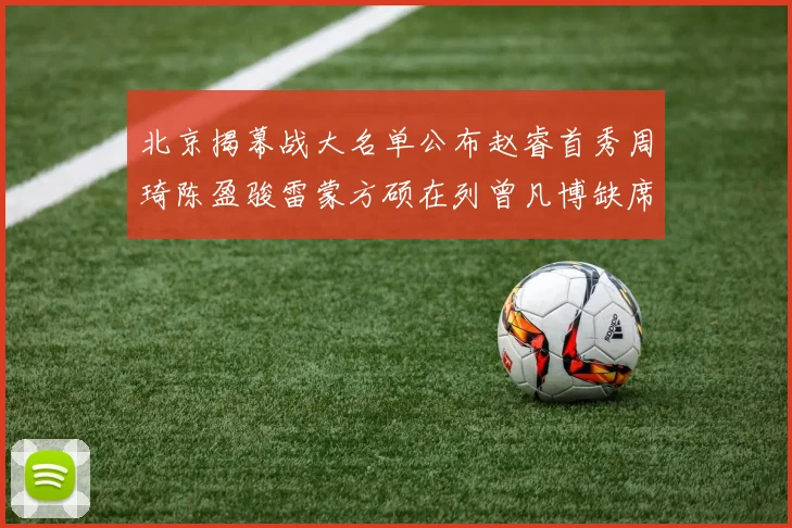北京揭幕战大名单公布赵睿首秀周琦陈盈骏雷蒙方硕在列曾凡博缺席