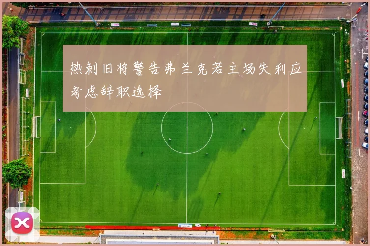 热刺旧将警告弗兰克若主场失利应考虑辞职选择