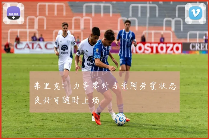 弗里克：力争零封马竞阿劳霍状态良好可随时上场