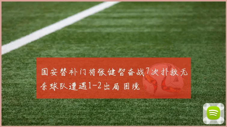 国安替补门将张健智奋战7次扑救无奈球队遭遇1-2出局困境