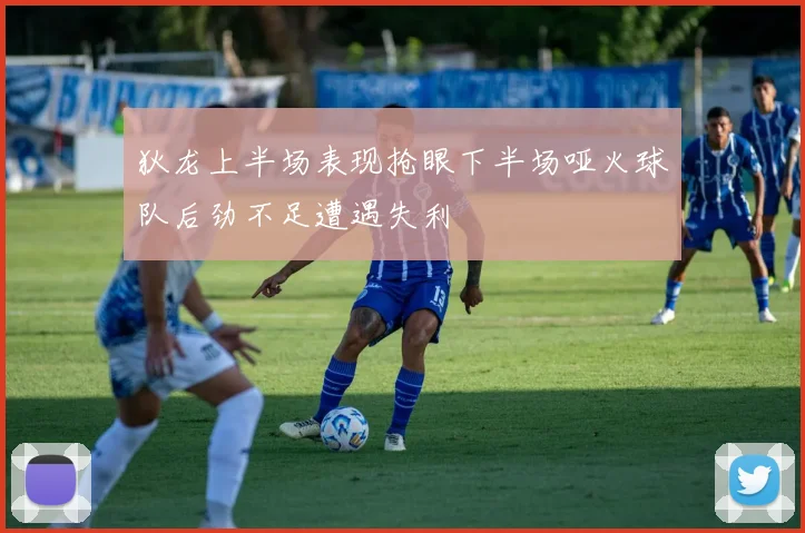 狄龙上半场表现抢眼下半场哑火球队后劲不足遭遇失利