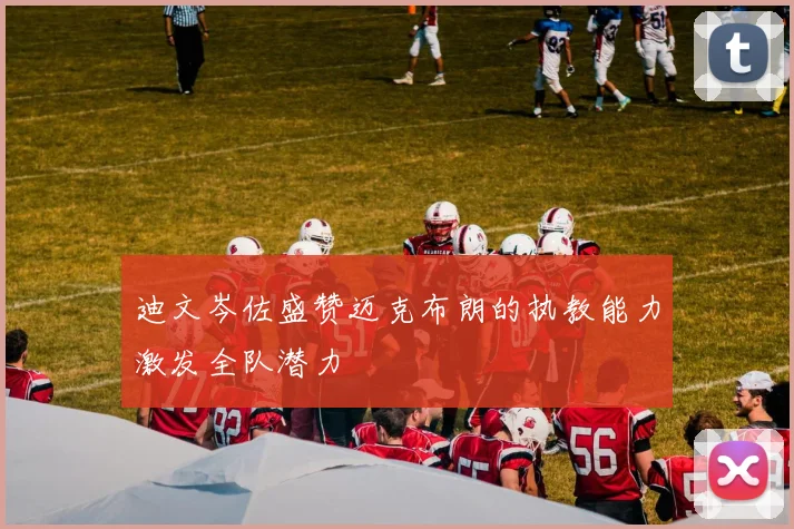 迪文岑佐盛赞迈克布朗的执教能力激发全队潜力