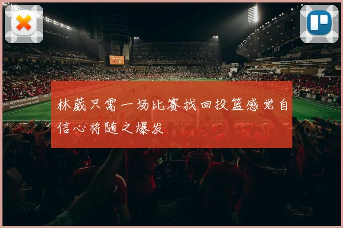 林葳只需一场比赛找回投篮感觉自信心将随之爆发