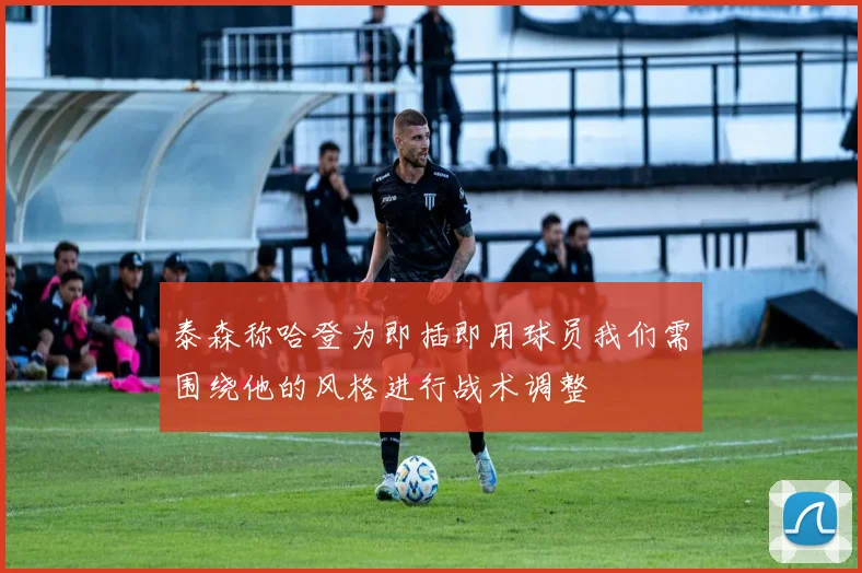 泰森称哈登为即插即用球员我们需围绕他的风格进行战术调整