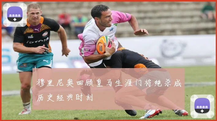 穆里尼奥回顾皇马生涯门将绝杀成历史经典时刻