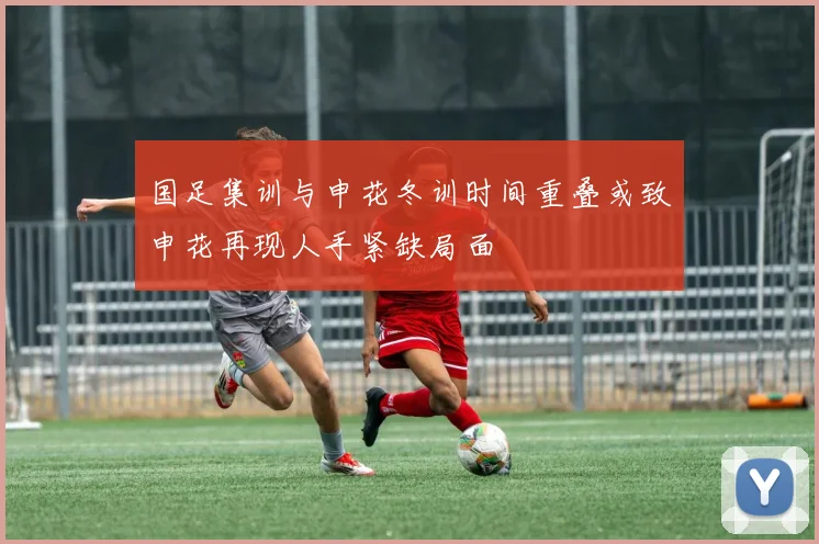国足集训与申花冬训时间重叠或致申花再现人手紧缺局面