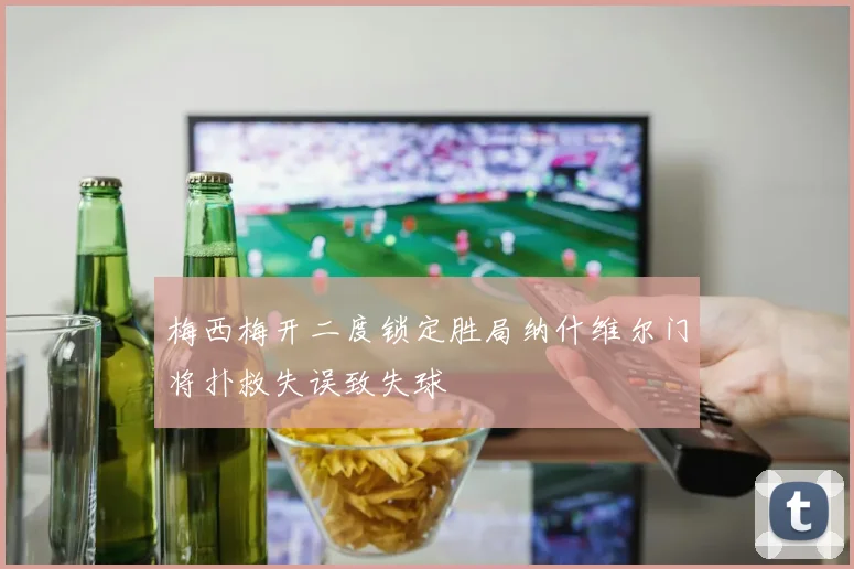 梅西梅开二度锁定胜局纳什维尔门将扑救失误致失球