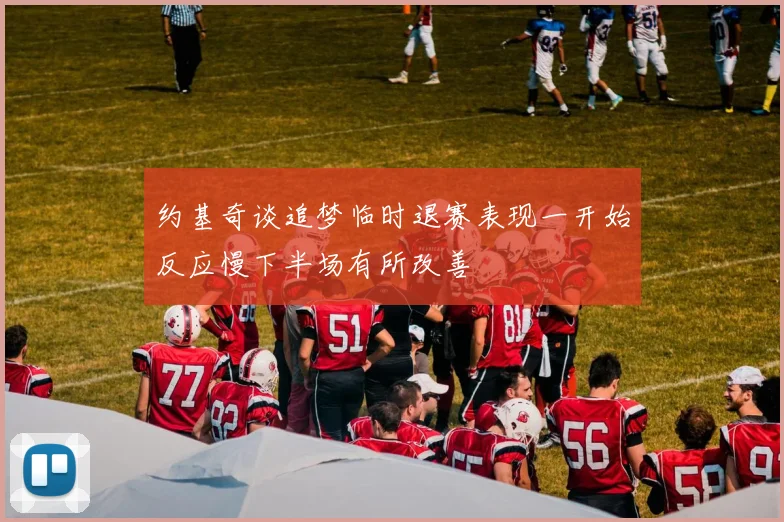 约基奇谈追梦临时退赛表现一开始反应慢下半场有所改善