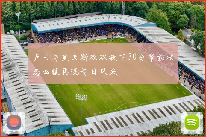 卢卡与里夫斯双双砍下30分华兹状态回暖再现昔日风采