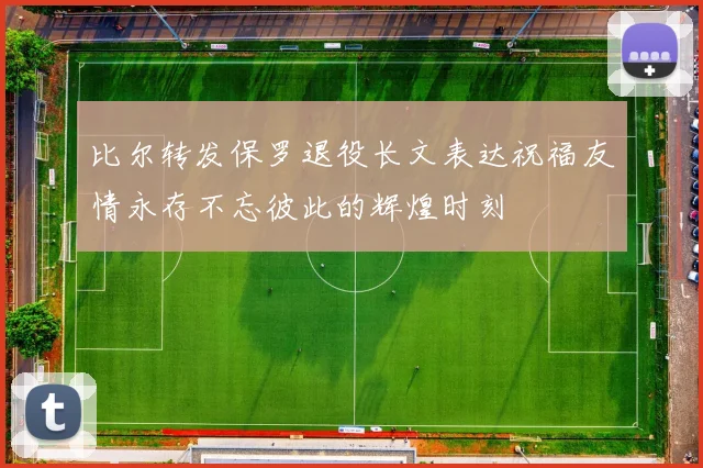 比尔转发保罗退役长文表达祝福友情永存不忘彼此的辉煌时刻