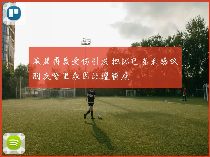 浓眉再度受伤引发担忧巴克利感叹朋友哈里森因此遭解雇