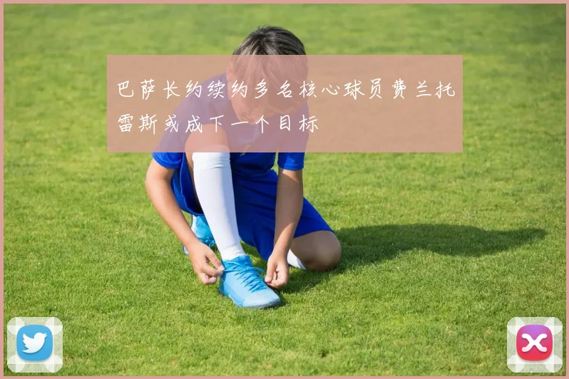 巴萨长约续约多名核心球员费兰托雷斯或成下一个目标