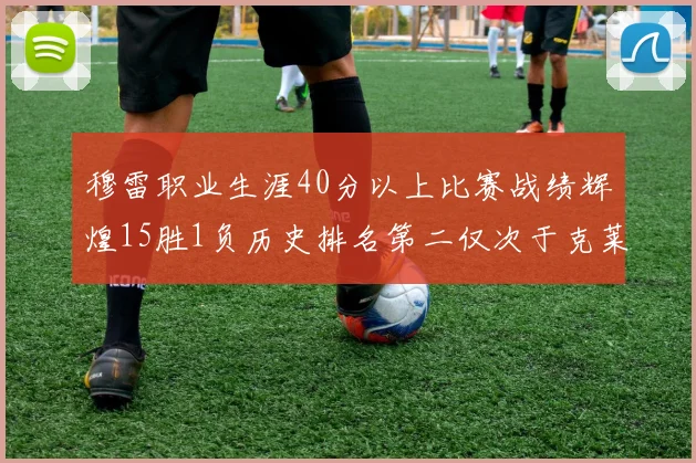 穆雷职业生涯40分以上比赛战绩辉煌15胜1负历史排名第二仅次于克莱的完美19胜0负