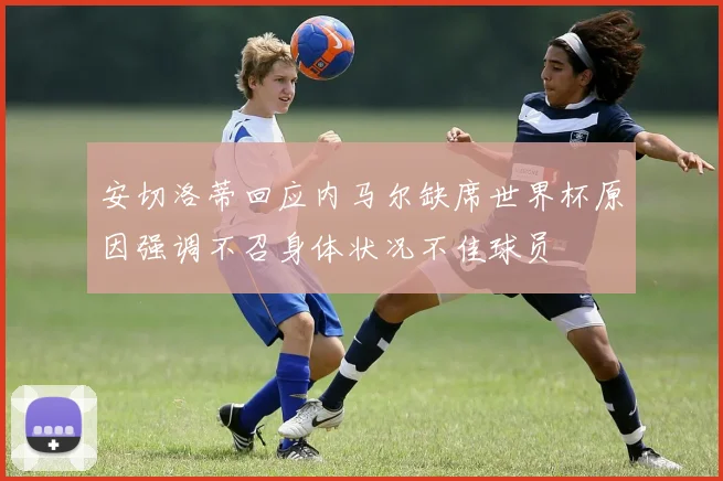 安切洛蒂回应内马尔缺席世界杯原因强调不召身体状况不佳球员