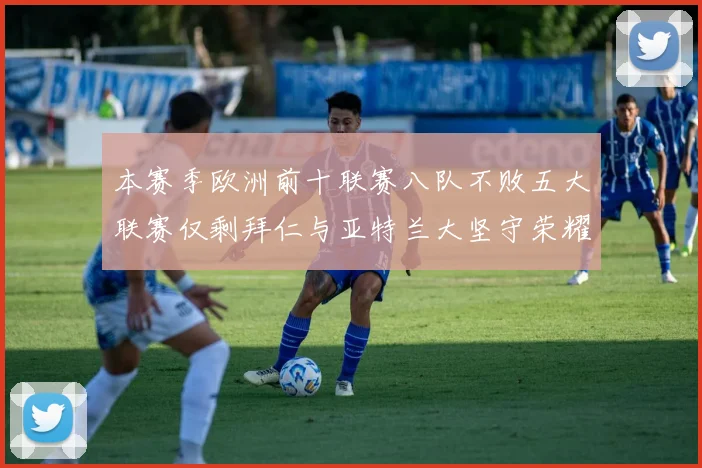 本赛季欧洲前十联赛八队不败五大联赛仅剩拜仁与亚特兰大坚守荣耀
