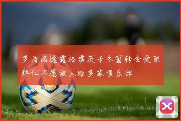 罗马诺透露格雷茨卡冬窗转会受阻拜仁不愿放人给多家俱乐部