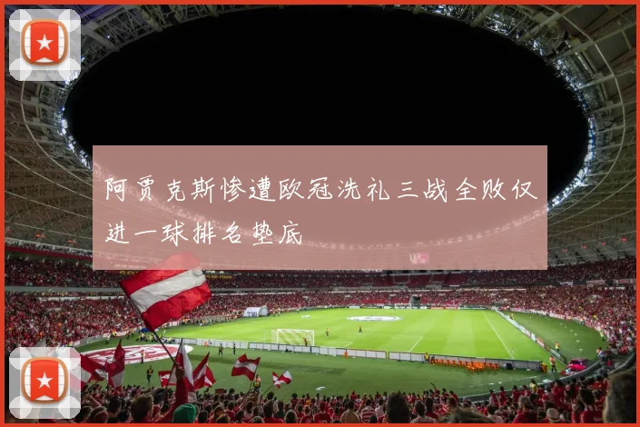 阿贾克斯惨遭欧冠洗礼三战全败仅进一球排名垫底