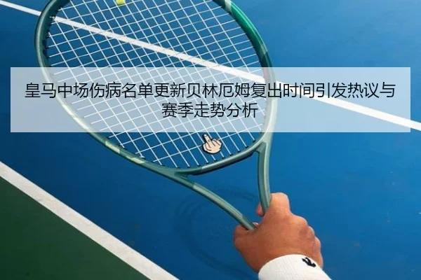 皇马中场伤病名单更新贝林厄姆复出时间引发热议与赛季走势分析 - MILANSPORT